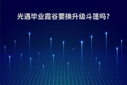 光遇毕业霞谷要换升级斗篷吗?