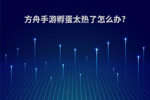 方舟手游孵蛋太热了怎么办?