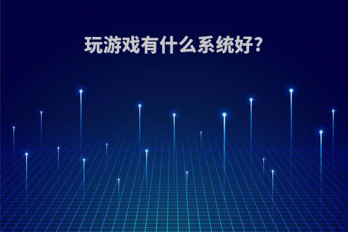 玩游戏有什么系统好?