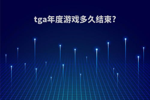 tga年度游戏多久结束?