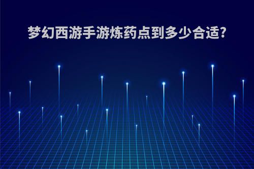 梦幻西游手游炼药点到多少合适?