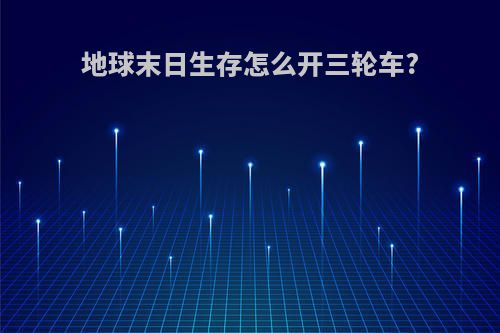 地球末日生存怎么开三轮车?