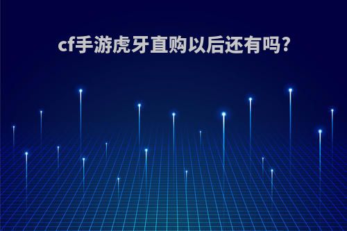 cf手游虎牙直购以后还有吗?