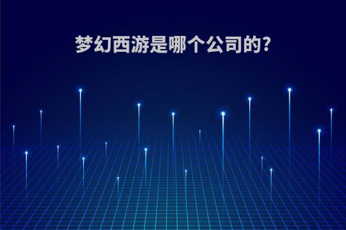 梦幻西游是哪个公司的?