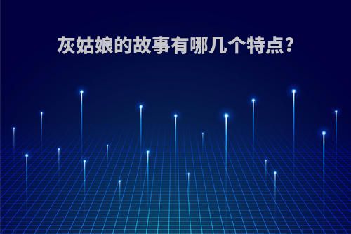 灰姑娘的故事有哪几个特点?