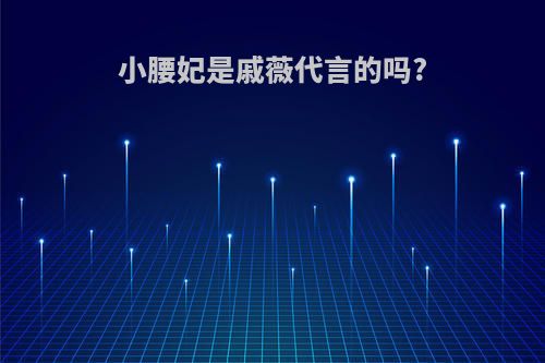 小腰妃是戚薇代言的吗?