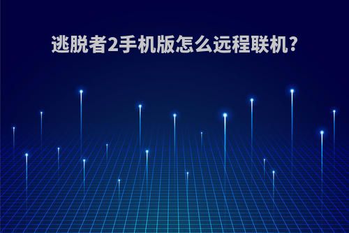 逃脱者2手机版怎么远程联机?
