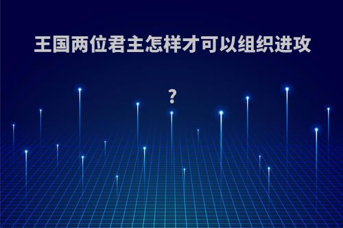 王国两位君主怎样才可以组织进攻?