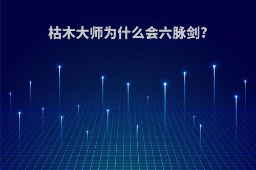 枯木大师为什么会六脉剑?