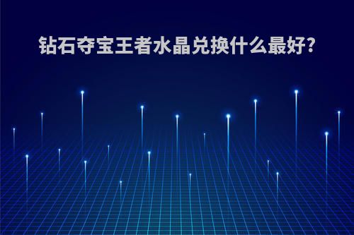 钻石夺宝王者水晶兑换什么最好?
