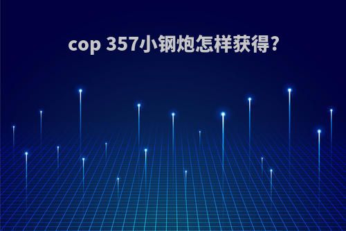 cop 357小钢炮怎样获得?