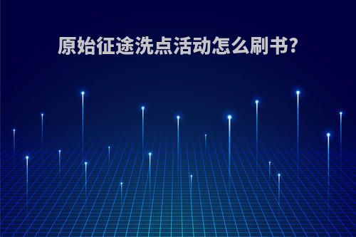 原始征途洗点活动怎么刷书?