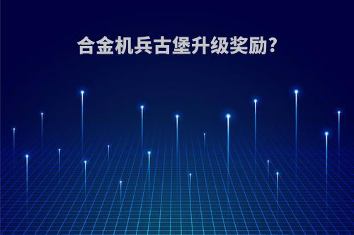 合金机兵古堡升级奖励?
