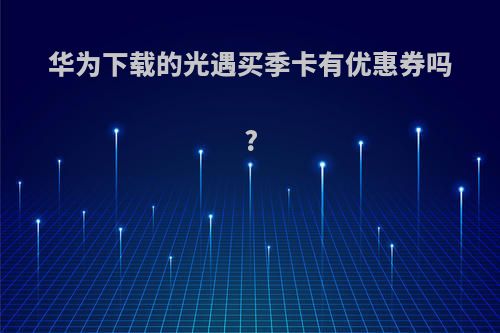 华为下载的光遇买季卡有优惠券吗?