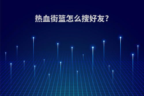热血街篮怎么搜好友?