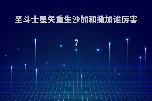 圣斗士星矢重生沙加和撒加谁厉害?
