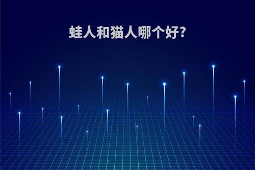 蛙人和猫人哪个好?