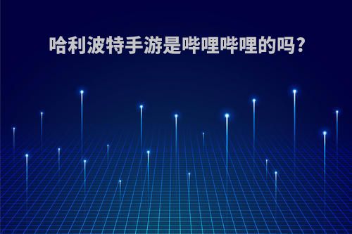 哈利波特手游是哔哩哔哩的吗?
