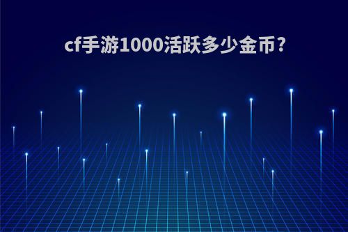 cf手游1000活跃多少金币?