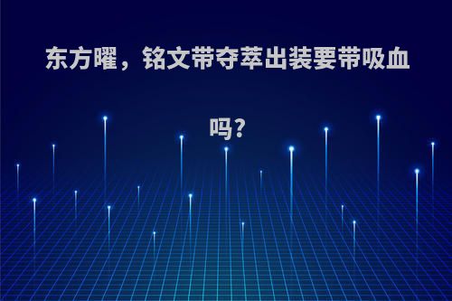 东方曜，铭文带夺萃出装要带吸血吗?