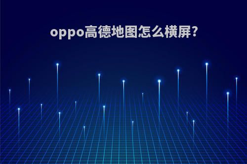 oppo高德地图怎么横屏?