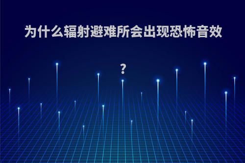 为什么辐射避难所会出现恐怖音效?