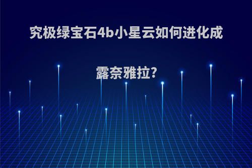 究极绿宝石4b小星云如何进化成露奈雅拉?