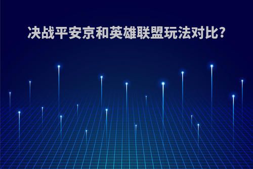 决战平安京和英雄联盟玩法对比?