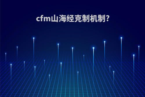 cfm山海经克制机制?