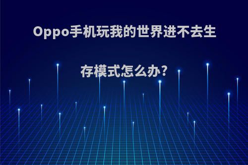 Oppo手机玩我的世界进不去生存模式怎么办?
