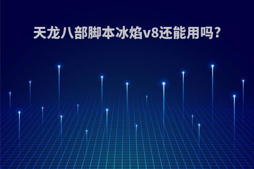 天龙八部脚本冰焰v8还能用吗?