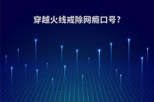 穿越火线戒除网瘾口号?