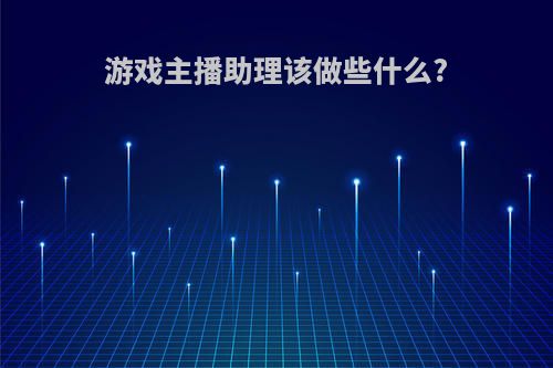 游戏主播助理该做些什么?