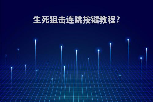 生死狙击连跳按键教程?