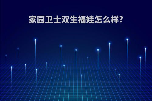 家园卫士双生福娃怎么样?