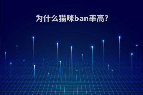 为什么猫咪ban率高?