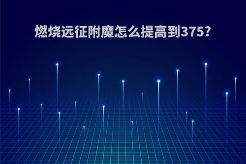 燃烧远征附魔怎么提高到375?
