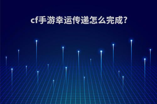 cf手游幸运传递怎么完成?