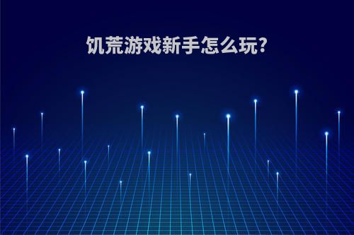 饥荒游戏新手怎么玩?