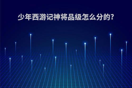 少年西游记神将品级怎么分的?