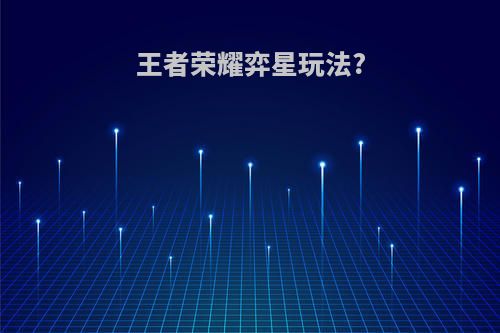 王者荣耀弈星玩法?