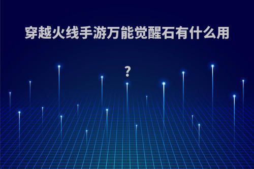 穿越火线手游万能觉醒石有什么用?