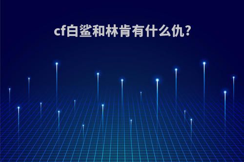 cf白鲨和林肯有什么仇?
