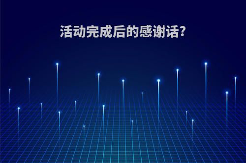 活动完成后的感谢话?