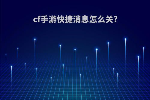 cf手游快捷消息怎么关?