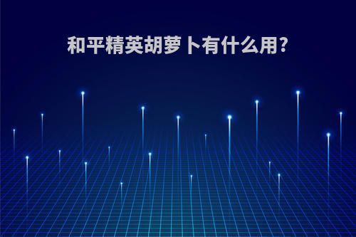 和平精英胡萝卜有什么用?