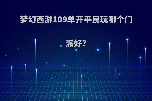梦幻西游109单开平民玩哪个门派好?