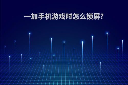 一加手机游戏时怎么锁屏?