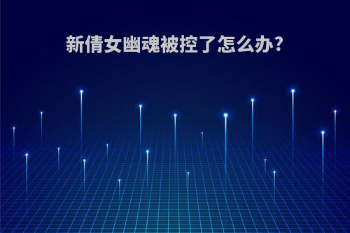 新倩女幽魂被控了怎么办?