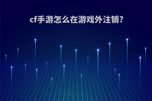 cf手游怎么在游戏外注销?